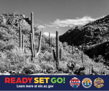 Graphic with a black and white landscape photo of saguaros. The text in the foreground reads, “Ready, Set, Go!” For more information visit ein.az.gov/ready-set-go. 