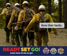 Photo of a line of wildland firefighters walking into the forest, equipped to fight a fire. In the foreground, words read “Have Their Backs.” For more information visit ein.az.gov/ready-set-go.